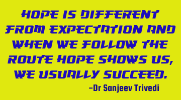 Hope is different from expectation and when we follow the route hope shows us, we usually succeed.