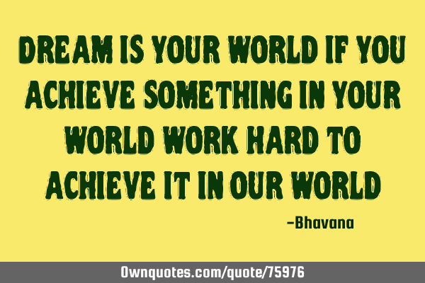 Dream is your world if you achieve something in your world work hard to achieve it in our