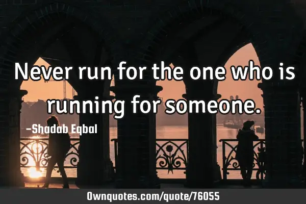 Never run for the one who is running for