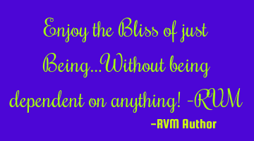 Enjoy the Bliss of just Being…Without being dependent on anything! -RVM