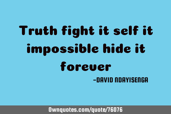 Truth fight it self it impossible hide it