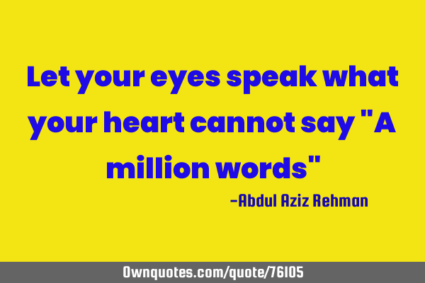 Let your eyes speak what your heart cannot say "A million words"
