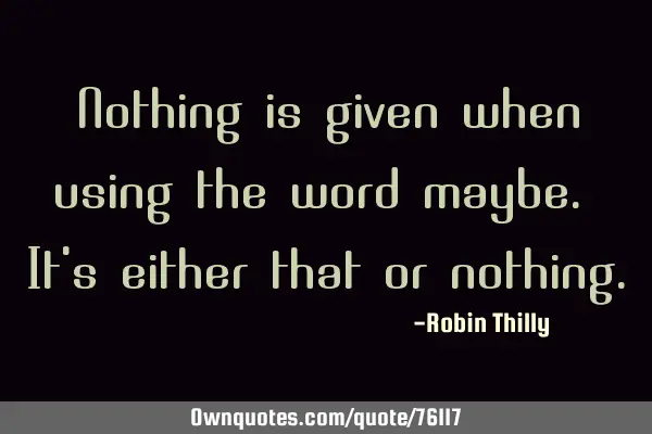 Nothing is given when using the word maybe. It