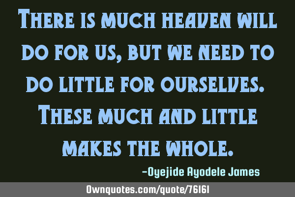 There is much heaven will do for us, but we need to do little for ourselves. These much and little