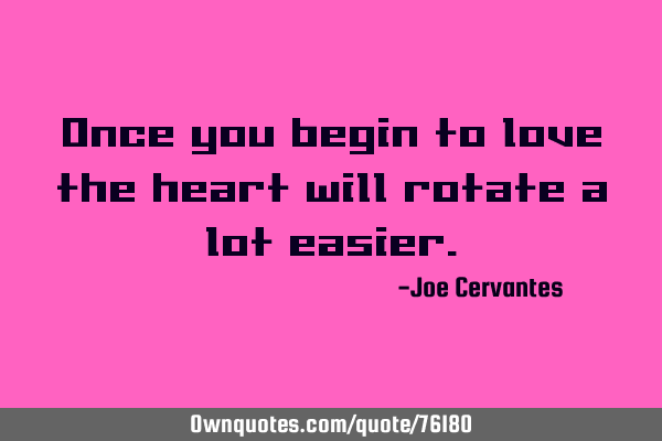 Once you begin to love the heart will rotate a lot