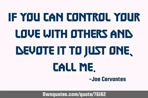 If you can control your love with others and devote it to just one, call