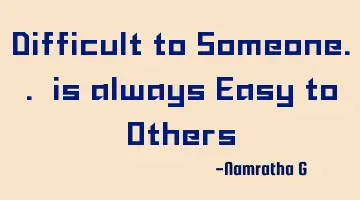 Difficult to Someone.. is always Easy to Others