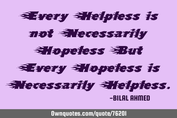 Every Helpless is not Necessarily Hopeless But Every Hopeless is Necessarily H