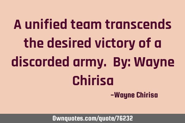A unified team transcends the desired victory of a discorded army. By: Wayne C