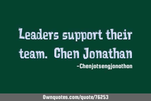 Leaders support their team. Chen J