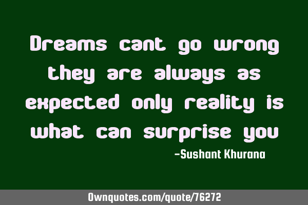 Dreams cant go wrong they are always as expected only reality is what can surprise