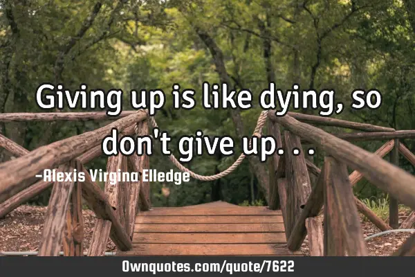 Giving up is like dying, so don