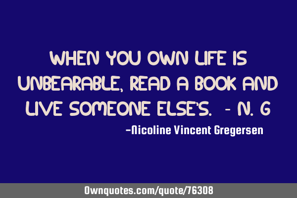When you own life is unbearable, read a book and live someone else
