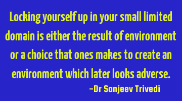 Locking yourself up in your small limited domain is either the result of environment or a choice