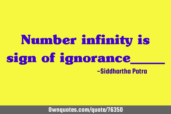 Number infinity is sign of ignorance_____