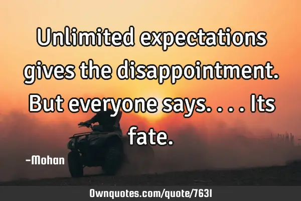 Unlimited expectations gives the disappointment.but everyone says....its