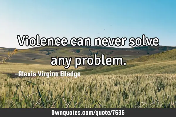 Violence can never solve any