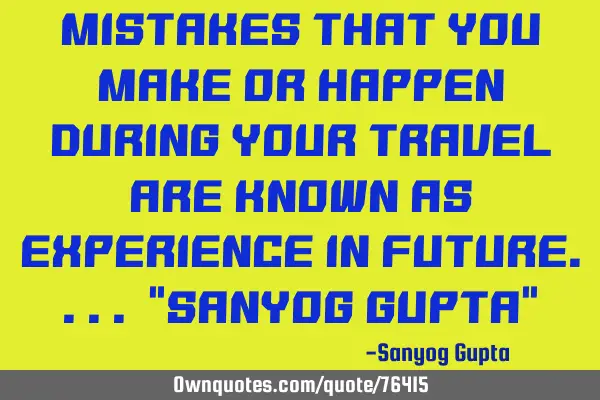 Mistakes that you make or happen during your travel are known as experience in future.... "Sanyog G