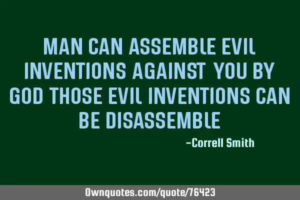 MAN CAN ASSEMBLE EVIL INVENTIONS AGAINST YOU BY GOD THOSE EVIL INVENTIONS CAN BE DISASSEMBLE