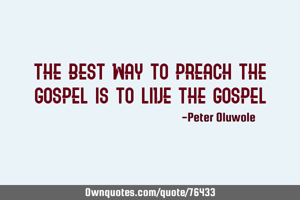 The best way to preach the gospel is to live the