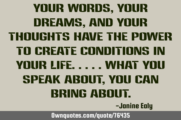 Your Words, Your Dreams, And Your Thoughts Have The Power To Create Conditions In Your Life.....W