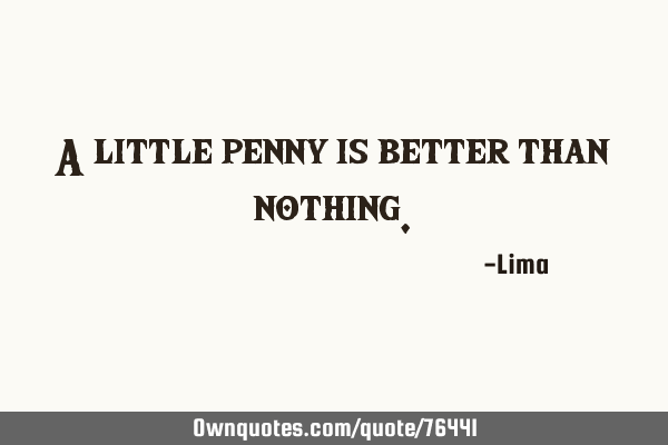 A little penny is better than