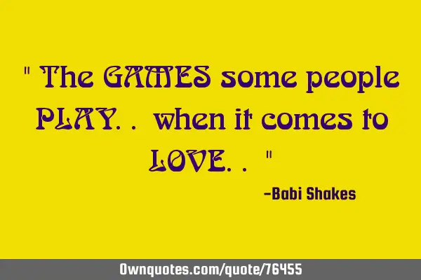 " The GAMES some people PLAY.. when it comes to LOVE.. "