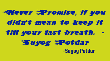 Never Promise, if you didn't mean to keep it till your last breath. - Suyog Potdar