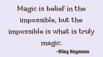 Magic is belief in the impossible, but the impossible is what is truly