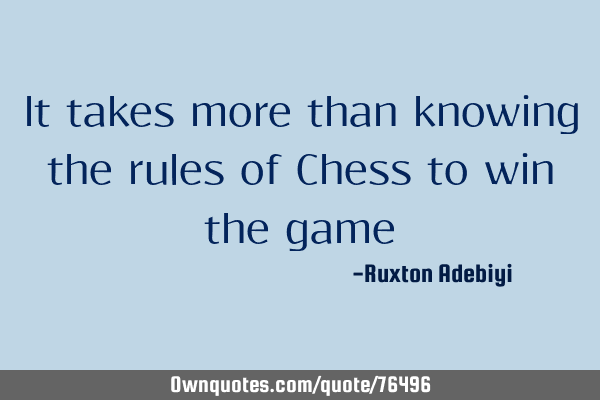 It takes more than knowing the rules of Chess to win the