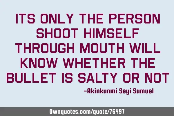 Its only the person shoot himself through mouth will know whether the bullet is salty or