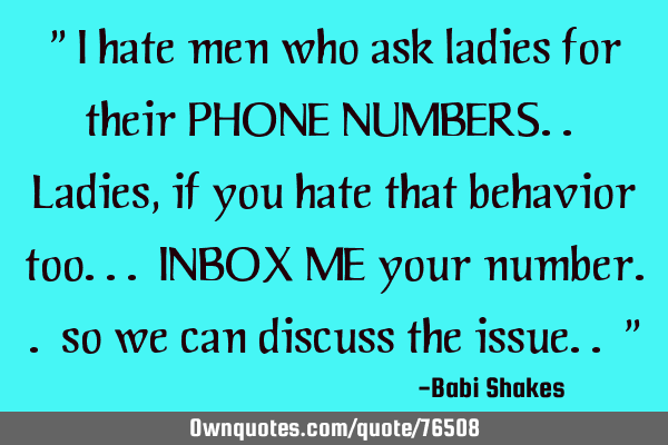 " I hate men who ask ladies for their PHONE NUMBERS.. Ladies, if you hate that behavior too... INBOX