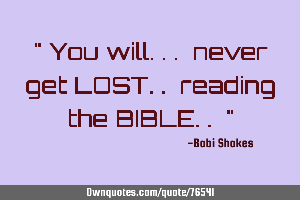 " You will... never get LOST.. reading the BIBLE.. "