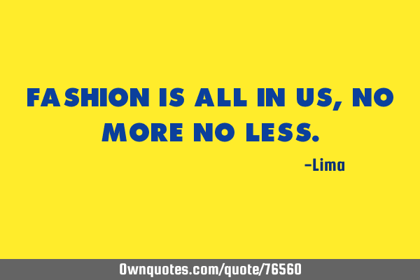 Fashion is all in us, no more no