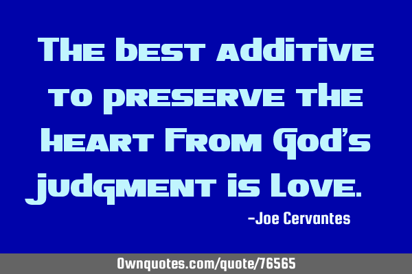 The best additive to preserve the heart from God