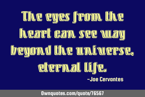 The eyes from the heart can see way beyond the universe, eternal