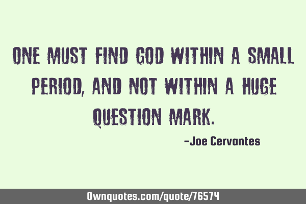 One must find God within a small period, and not within a huge question