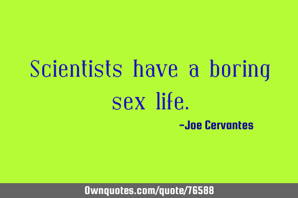 Scientists have a boring sex