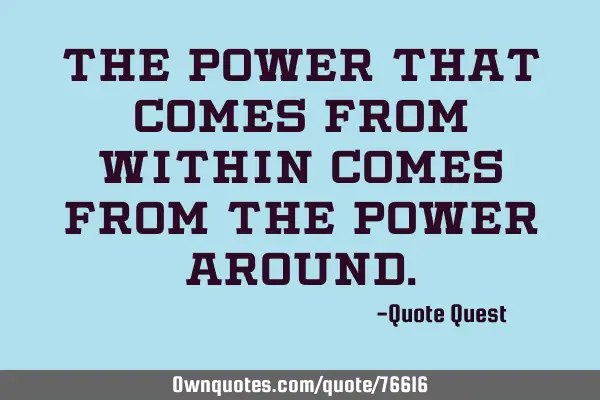 The power that comes from within comes from the power