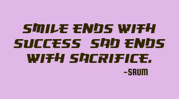 Smile ends with success, Sad ends with sacrifice.