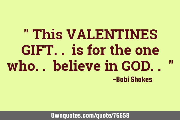 " This VALENTINES GIFT.. is for the one who.. believe in GOD.. "