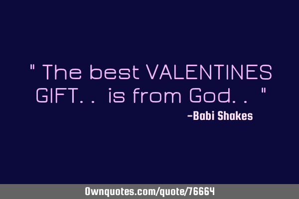 " The best VALENTINES GIFT.. is from God.. "
