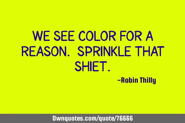 We see color for a reason. Sprinkle that