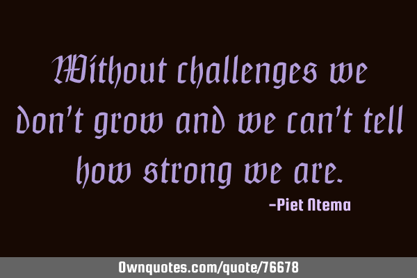 Without challenges we don