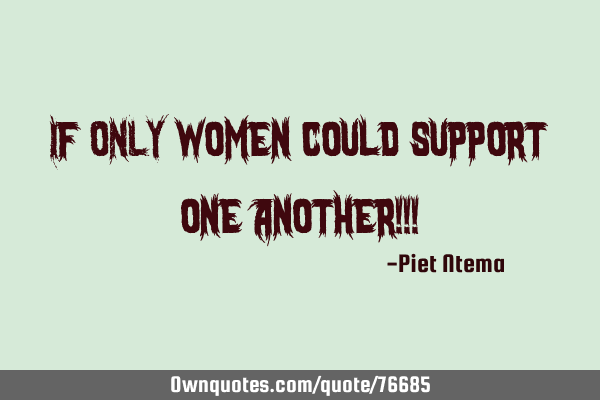 If ONLY women could support one another!!!