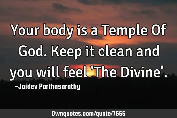 Your body is a Temple Of God. Keep it clean and you will feel 