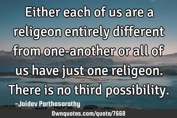 Either each of us are a religeon entirely different from one-another or all of us have just one