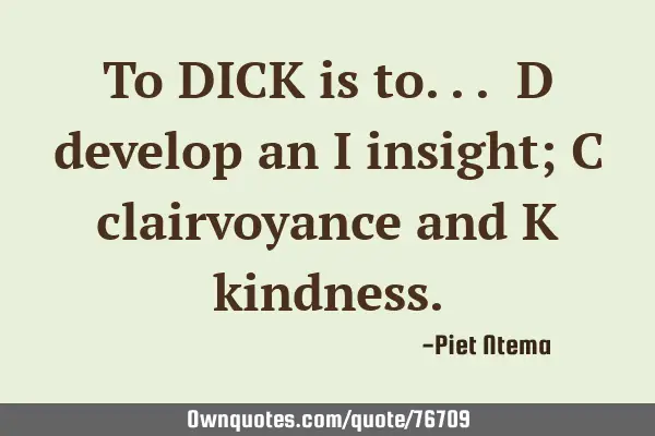 To DICK is to... D develop an I insight; C clairvoyance and K