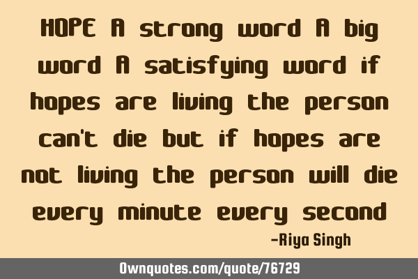 HOPE A strong word A big word A satisfying word if hopes are living the person can