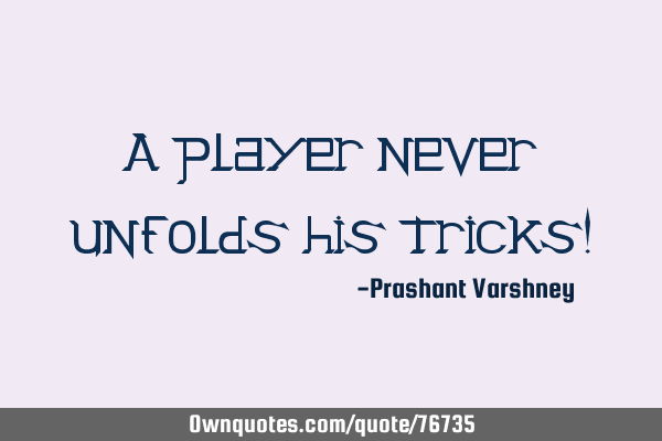 A player never unfolds his tricks!